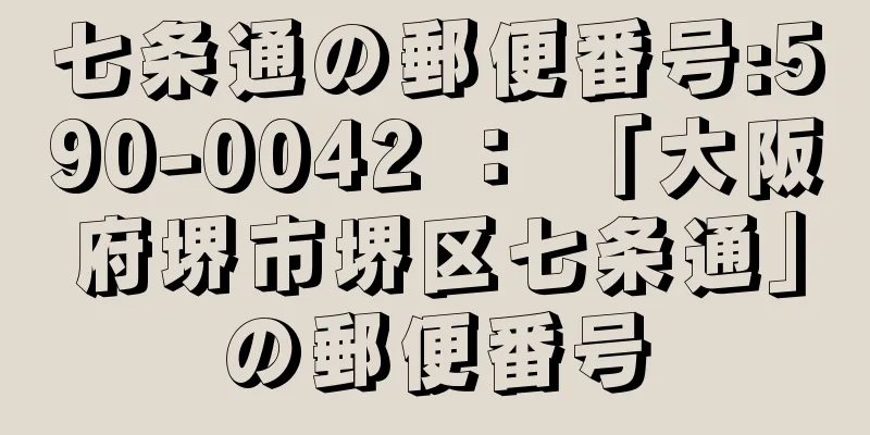 七条通の郵便番号:590-0042 ： 「大阪府堺市堺区七条通」の郵便番号