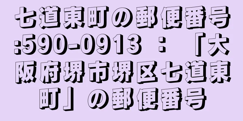 七道東町の郵便番号:590-0913 ： 「大阪府堺市堺区七道東町」の郵便番号