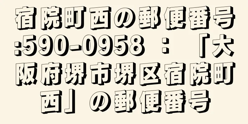 宿院町西の郵便番号:590-0958 ： 「大阪府堺市堺区宿院町西」の郵便番号