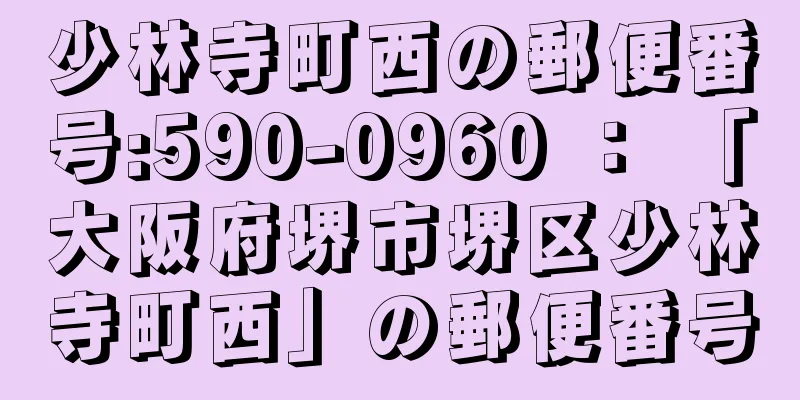 少林寺町西の郵便番号:590-0960 ： 「大阪府堺市堺区少林寺町西」の郵便番号