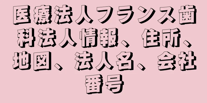 医療法人フランス歯科法人情報、住所、地図、法人名、会社番号