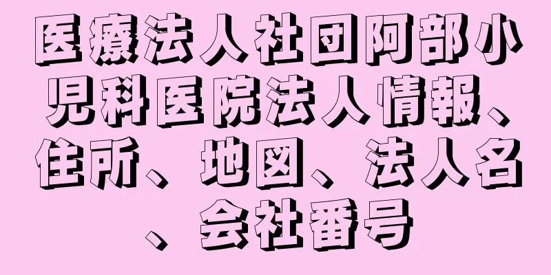 医療法人社団阿部小児科医院法人情報、住所、地図、法人名、会社番号