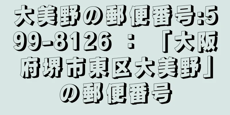 大美野の郵便番号:599-8126 ： 「大阪府堺市東区大美野」の郵便番号