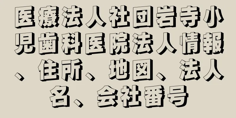 医療法人社団岩寺小児歯科医院法人情報、住所、地図、法人名、会社番号