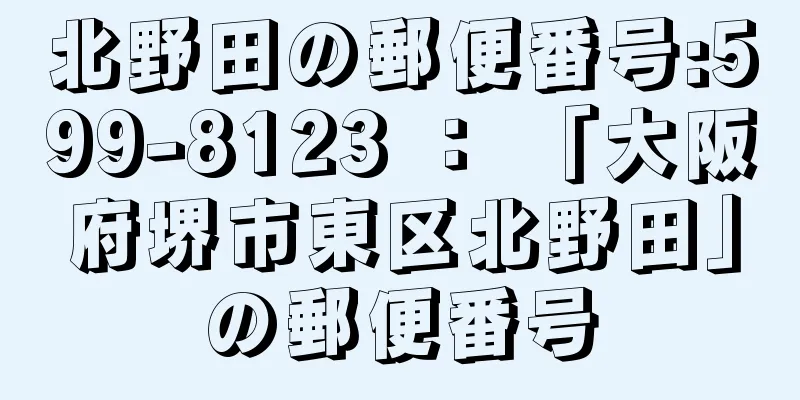 北野田の郵便番号:599-8123 ： 「大阪府堺市東区北野田」の郵便番号