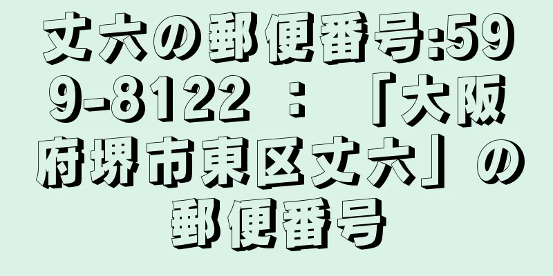 丈六の郵便番号:599-8122 ： 「大阪府堺市東区丈六」の郵便番号