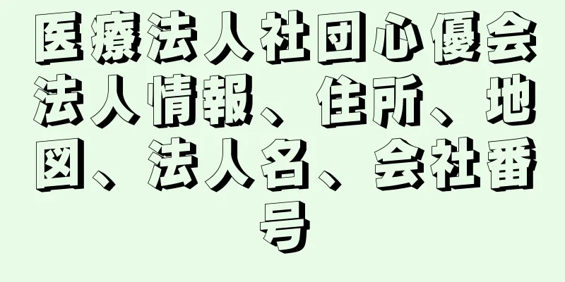 医療法人社団心優会法人情報、住所、地図、法人名、会社番号