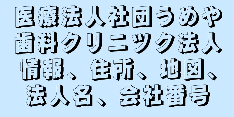 医療法人社団うめや歯科クリニツク法人情報、住所、地図、法人名、会社番号