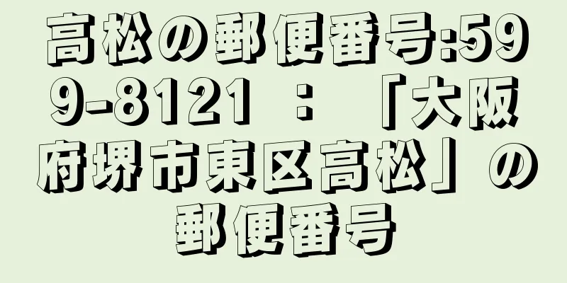 高松の郵便番号:599-8121 ： 「大阪府堺市東区高松」の郵便番号