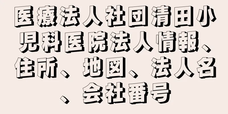 医療法人社団清田小児科医院法人情報、住所、地図、法人名、会社番号