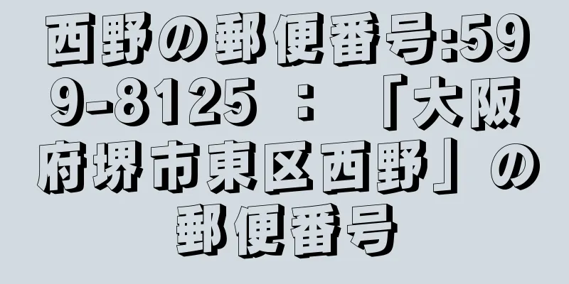 西野の郵便番号:599-8125 ： 「大阪府堺市東区西野」の郵便番号