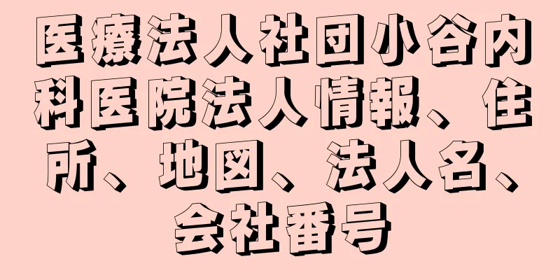 医療法人社団小谷内科医院法人情報、住所、地図、法人名、会社番号