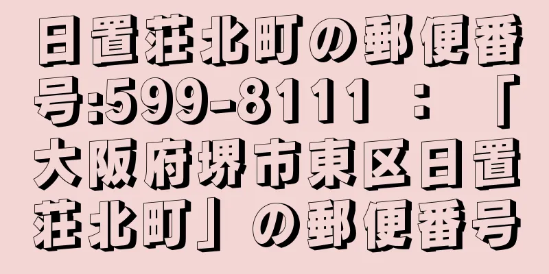 日置荘北町の郵便番号:599-8111 ： 「大阪府堺市東区日置荘北町」の郵便番号