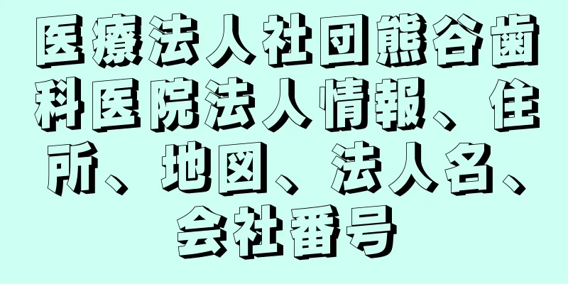 医療法人社団熊谷歯科医院法人情報、住所、地図、法人名、会社番号