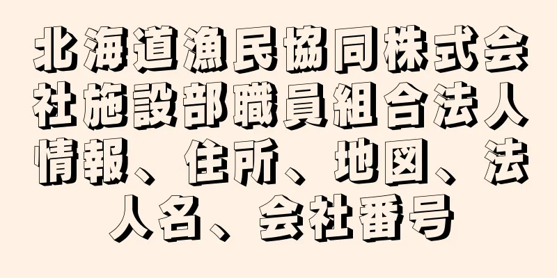 北海道漁民協同株式会社施設部職員組合法人情報、住所、地図、法人名、会社番号