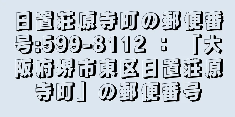 日置荘原寺町の郵便番号:599-8112 ： 「大阪府堺市東区日置荘原寺町」の郵便番号