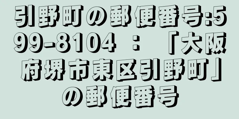 引野町の郵便番号:599-8104 ： 「大阪府堺市東区引野町」の郵便番号