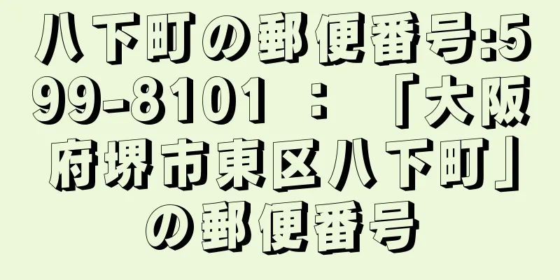 八下町の郵便番号:599-8101 ： 「大阪府堺市東区八下町」の郵便番号