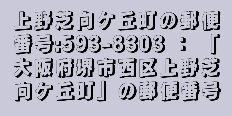 上野芝向ケ丘町の郵便番号:593-8303 ： 「大阪府堺市西区上野芝向ケ丘町」の郵便番号