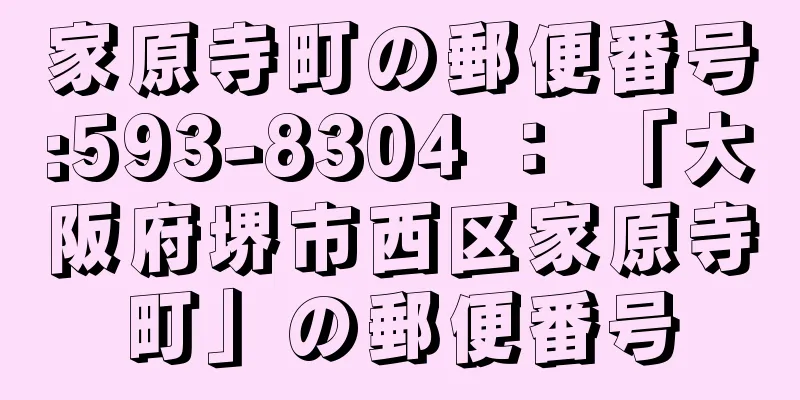 家原寺町の郵便番号:593-8304 ： 「大阪府堺市西区家原寺町」の郵便番号