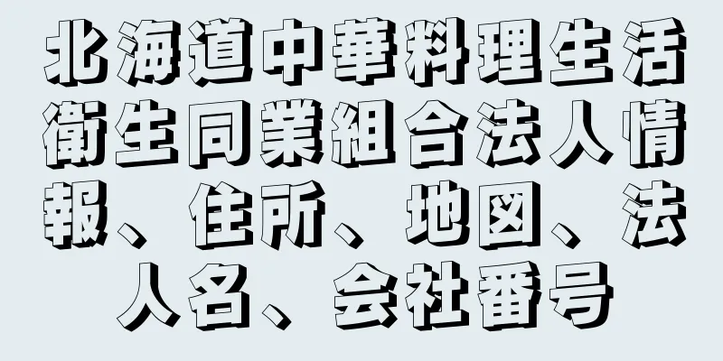 北海道中華料理生活衛生同業組合法人情報、住所、地図、法人名、会社番号