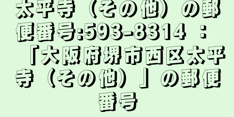 太平寺（その他）の郵便番号:593-8314 ： 「大阪府堺市西区太平寺（その他）」の郵便番号