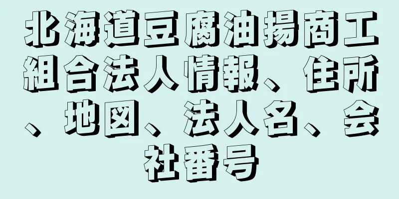 北海道豆腐油揚商工組合法人情報、住所、地図、法人名、会社番号