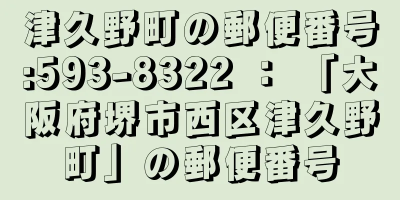 津久野町の郵便番号:593-8322 ： 「大阪府堺市西区津久野町」の郵便番号