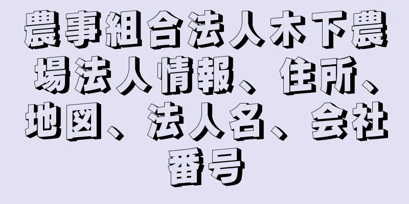 農事組合法人木下農場法人情報、住所、地図、法人名、会社番号