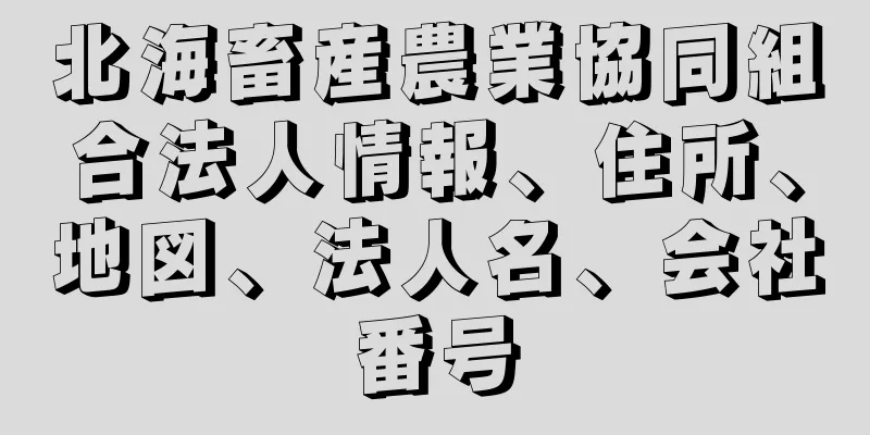 北海畜産農業協同組合法人情報、住所、地図、法人名、会社番号