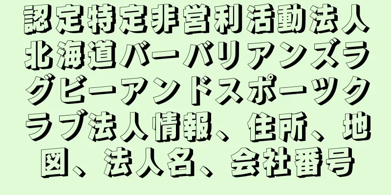 認定特定非営利活動法人北海道バーバリアンズラグビーアンドスポーツクラブ法人情報、住所、地図、法人名、会社番号