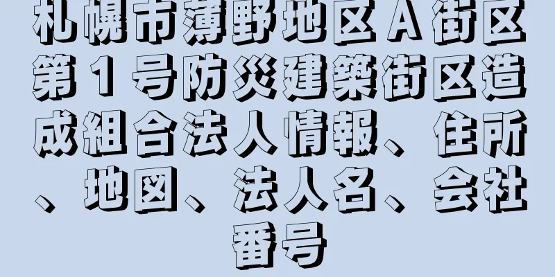 札幌市薄野地区Ａ街区第１号防災建築街区造成組合法人情報、住所、地図、法人名、会社番号