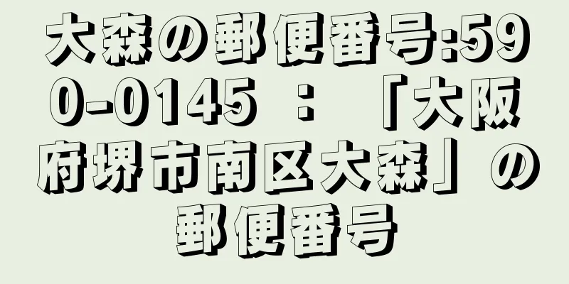 大森の郵便番号:590-0145 ： 「大阪府堺市南区大森」の郵便番号