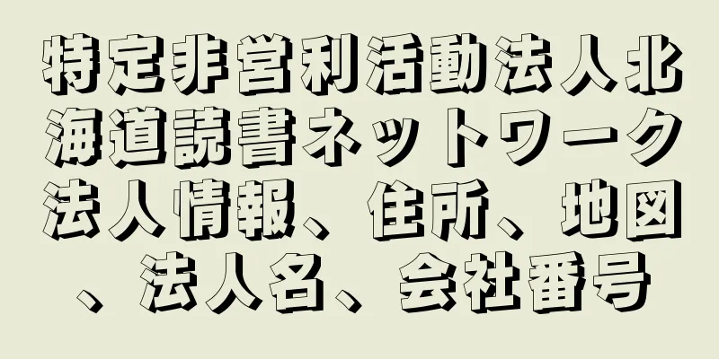 特定非営利活動法人北海道読書ネットワーク法人情報、住所、地図、法人名、会社番号