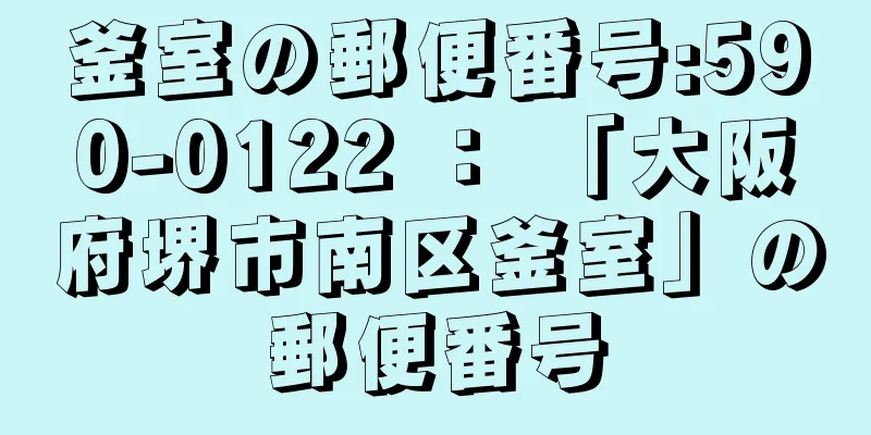 釜室の郵便番号:590-0122 ： 「大阪府堺市南区釜室」の郵便番号