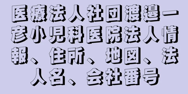 医療法人社団渡邉一彦小児科医院法人情報、住所、地図、法人名、会社番号