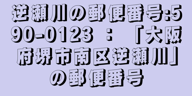 逆瀬川の郵便番号:590-0123 ： 「大阪府堺市南区逆瀬川」の郵便番号