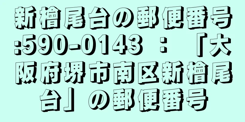 新檜尾台の郵便番号:590-0143 ： 「大阪府堺市南区新檜尾台」の郵便番号