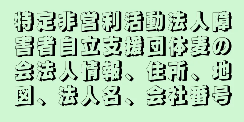 特定非営利活動法人障害者自立支援団体麦の会法人情報、住所、地図、法人名、会社番号