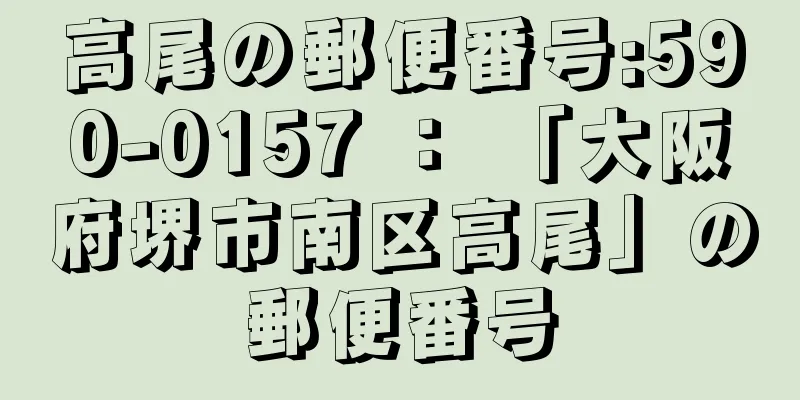 高尾の郵便番号:590-0157 ： 「大阪府堺市南区高尾」の郵便番号