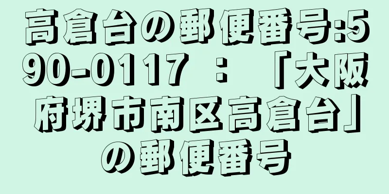 高倉台の郵便番号:590-0117 ： 「大阪府堺市南区高倉台」の郵便番号