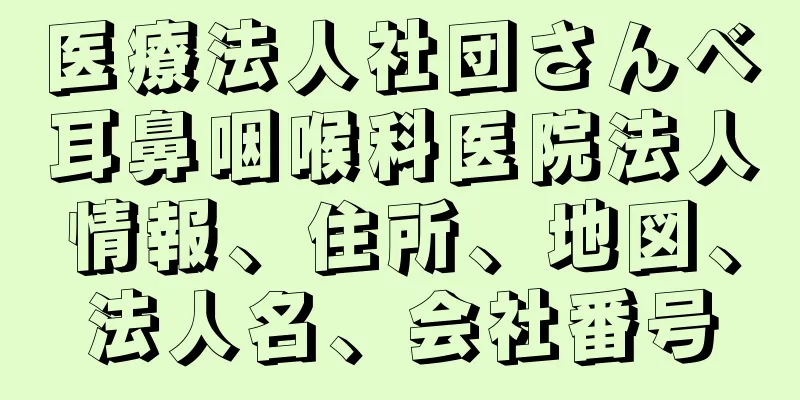 医療法人社団さんベ耳鼻咽喉科医院法人情報、住所、地図、法人名、会社番号