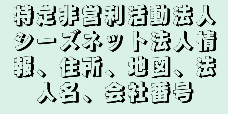 特定非営利活動法人シーズネット法人情報、住所、地図、法人名、会社番号