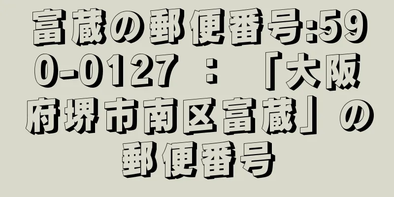 富蔵の郵便番号:590-0127 ： 「大阪府堺市南区富蔵」の郵便番号