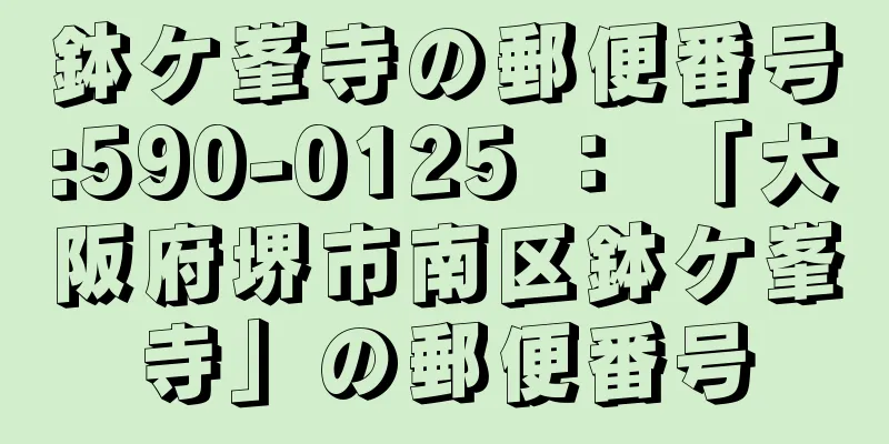 鉢ケ峯寺の郵便番号:590-0125 ： 「大阪府堺市南区鉢ケ峯寺」の郵便番号