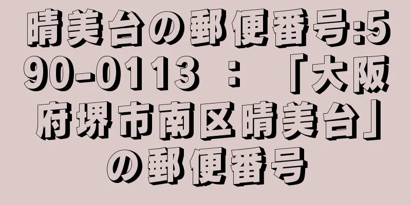 晴美台の郵便番号:590-0113 ： 「大阪府堺市南区晴美台」の郵便番号