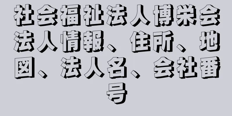 社会福祉法人博栄会法人情報、住所、地図、法人名、会社番号