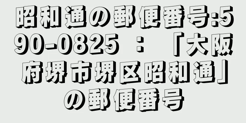 昭和通の郵便番号:590-0825 ： 「大阪府堺市堺区昭和通」の郵便番号