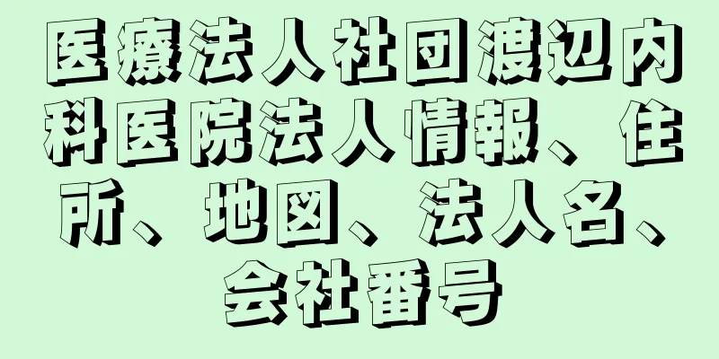 医療法人社団渡辺内科医院法人情報、住所、地図、法人名、会社番号