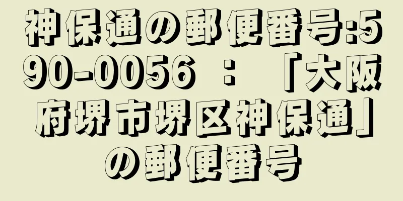 神保通の郵便番号:590-0056 ： 「大阪府堺市堺区神保通」の郵便番号